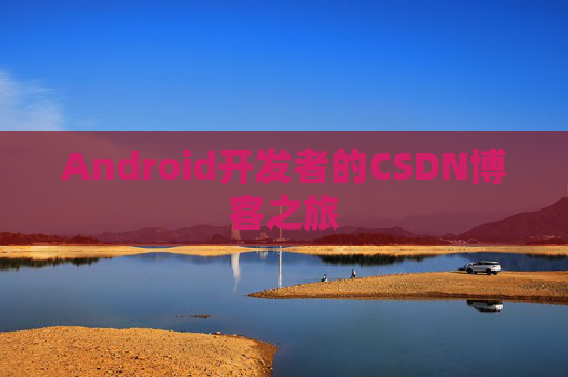 Android开发者的CSDN博客之旅 Android开发者的CSDN博客之旅
